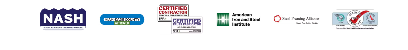 Professional Industry Certifications: NASH, Miami-Dade County Approved, Certified Contractor, American Iron and Steel Institute, Steel Framing Alliance